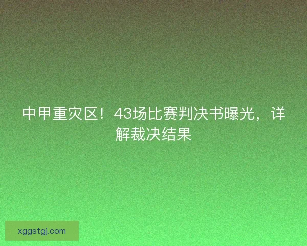 中甲重灾区！43场比赛判决书曝光，详解裁决结果