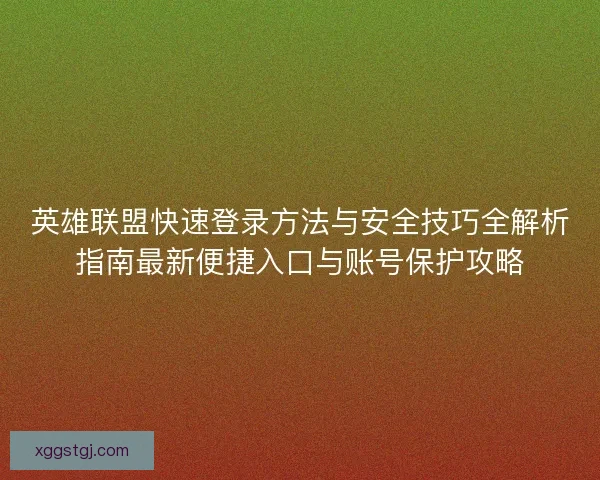 英雄联盟快速登录方法与安全技巧全解析指南最新便捷入口与账号保护攻略