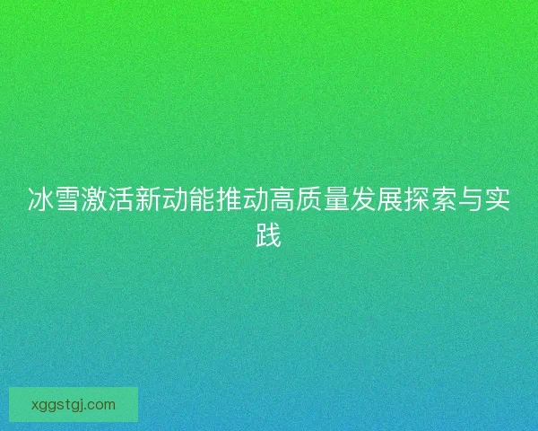 冰雪激活新动能推动高质量发展探索与实践