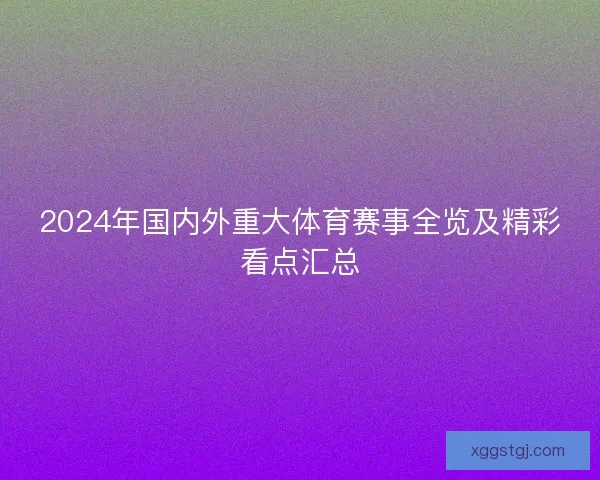 2024年国内外重大体育赛事全览及精彩看点汇总