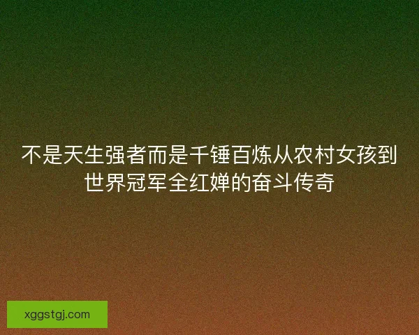 不是天生强者而是千锤百炼从农村女孩到世界冠军全红婵的奋斗传奇